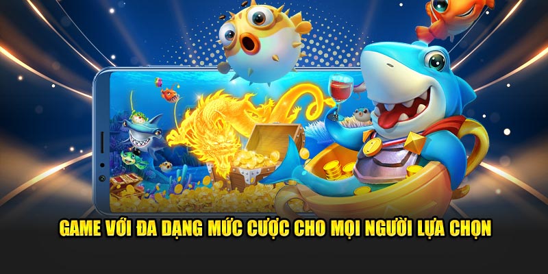 Game bắn cá hoàng gia với đa dạng mức cược cho mọi người lựa chọn