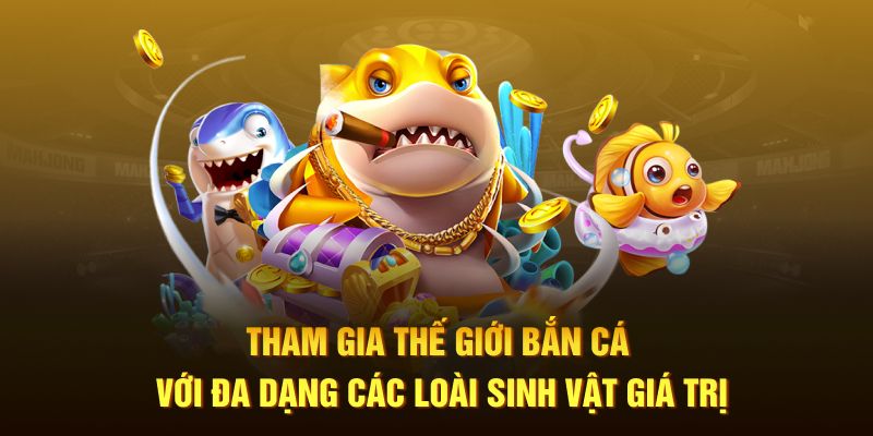 Tham gia thế giới bắn cá với đa dạng các loài sinh vật giá trị