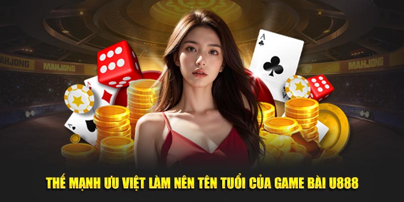 Thế mạnh ưu việt làm nên tên tuổi của game bài U888