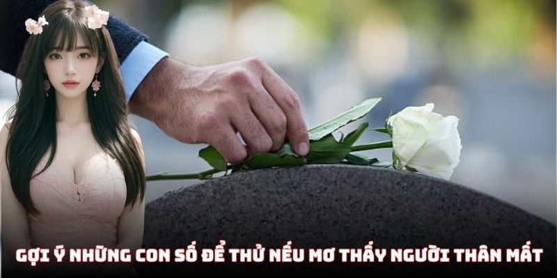 Gợi ý những con số để thử nếu mơ thấy người thân mất