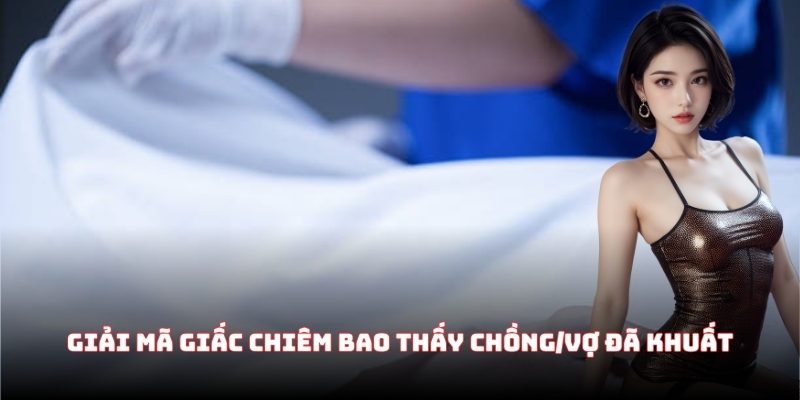 Giải mã giấc chiêm bao thấy chồng/vợ đã khuất