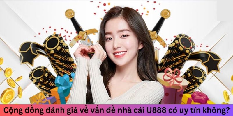 Cộng đồng đánh giá về vấn đề nhà cái U888 có uy tín không?