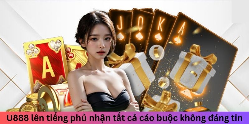 U888 lên tiếng phủ nhận tất cả cáo buộc không đáng tin