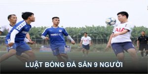 Từ A đến Z luật bóng đá sân 9 người, bạn đã biết hết?